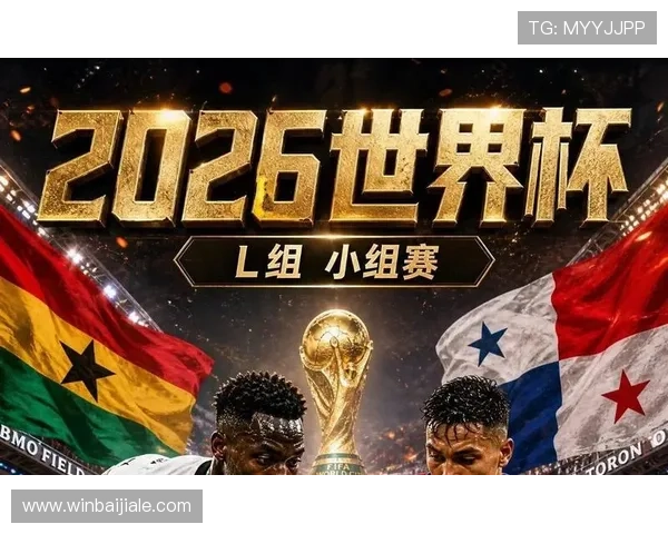 2026年世界杯加纳对巴拿马比赛时间表及赛程安排最新更新信息